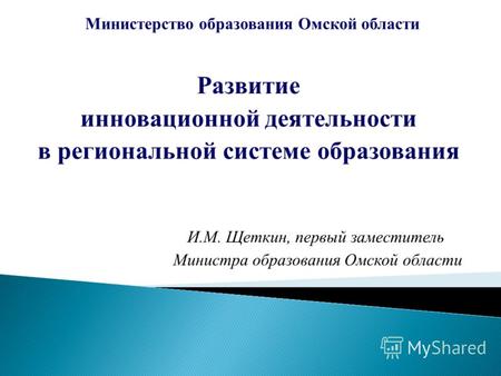 Развитие инновационной деятельности в региональной системе образования Министерство образования Омской области И.М. Щеткин, первый заместитель Министра.