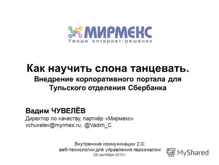 Вадим ЧУВЕЛЁВ Директор по качеству, партнёр «Мирмекс» vchuvelev@myrmex.ru, @Vadim_C Внутренние коммуникации 2.0: веб-технологии для управления персоналом.