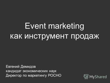 Event marketing как инструмент продаж Евгений Демидов кандидат экономических наук Директор по маркетингу РОСНО.