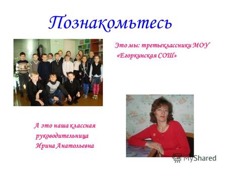Познакомьтесь Это мы: третьеклассники МОУ «Егоркинская СОШ» А это наша классная руководительница Ирина Анатольевна.