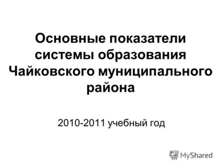 Основные показатели системы образования Чайковского муниципального района 2010-2011 учебный год.