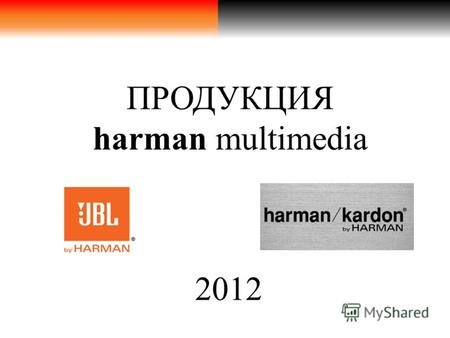 ПРОДУКЦИЯ harman multimedia 2012. История создания Harman/Kardon ® Harman/Kardon ® американская фирма, специализирующаяся на производстве бытовой и автомобильной.