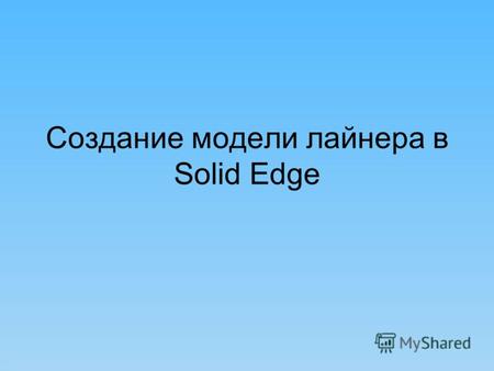 Создание модели лайнера в Solid Edge.