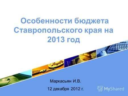 LOGO Особенности бюджета Ставропольского края на 2013 год Маркасьян И.В. 12 декабря 2012 г.