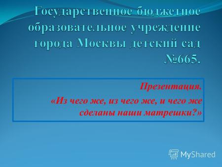 Презентация. «Из чего же, из чего же, и чего же сделаны наши матрешки?»