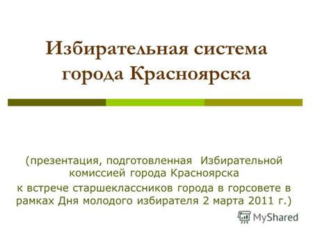 Избирательная система города Красноярска (презентация, подготовленная Избирательной комиссией города Красноярска к встрече старшеклассников города в горсовете.