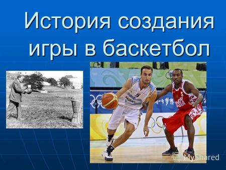 История создания игры в баскетбол. История Доктор Джеймс Найсмит известен во всем мире, как изобретатель баскетбола. Первая игра была сыграна футбольным.