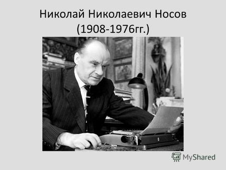 Николай Николаевич Носов (1908-1976гг.). Николай Николаевич Носов родился 23 ноября 1908 года в Киеве. Мать Николая была домохозяйкой, а отец – эстрадным.