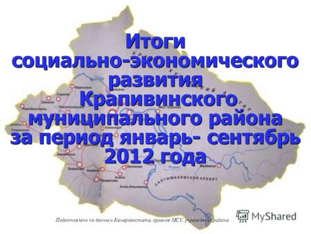 Итоги социально-экономического развития Крапивинского муниципального района за период январь- сентябрь 2012 года Подготовлено по данным Кемеровостата,