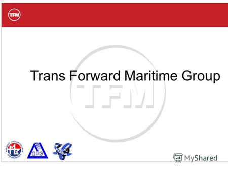 Trans Forward Maritime Group. Миссия TFM Группа компаний TFM: Наша миссия – предоставлять Клиентам качественный сервис перемещения любых грузов, с помощью.