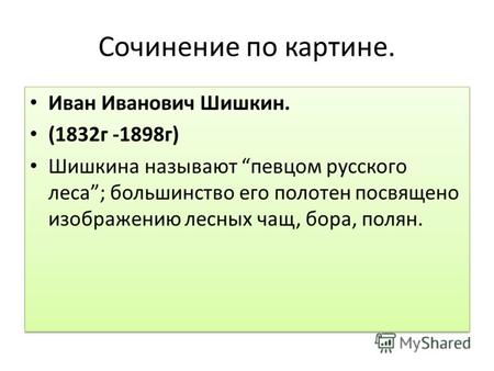 Сочинение по картине. Иван Иванович Шишкин. (1832г -1898г) Шишкина называют певцом русского леса; большинство его полотен посвящено изображению лесных.