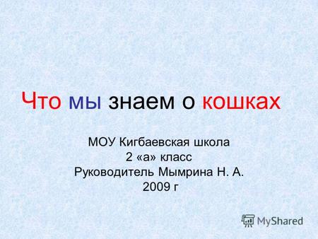 Что мы знаем о кошках МОУ Кигбаевская школа 2 «а» класс Руководитель Мымрина Н. А. 2009 г.