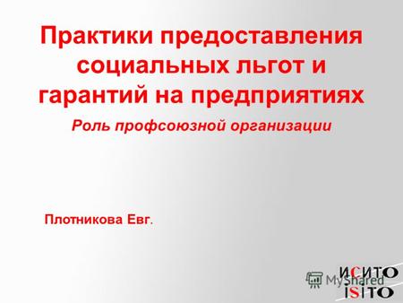 Практики предоставления социальных льгот и гарантий на предприятиях Роль профсоюзной организации Плотникова Евг.