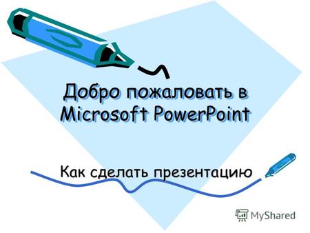 Добро пожаловать в Microsoft PowerPoint Как сделать презентацию.