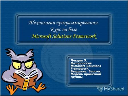 Microsoft Solutions Framework Технологии программирования. Курс на базе Microsoft Solutions Framework Лекции 5. Методология Microsoft Solutions Framework.