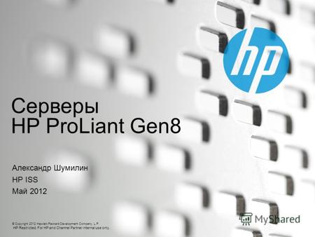 © Copyright 2012 Hewlett-Packard Development Company, L.P. HP Restricted. For HP and Channel Partner internal use only. Серверы HP ProLiant Gen8 Александр.