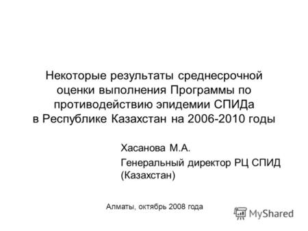 Некоторые результаты среднесрочной оценки выполнения Программы по противодействию эпидемии СПИДа в Республике Казахстан на 2006-2010 годы Хасанова М.А.