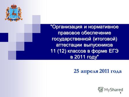 1 Организация и нормативное правовое обеспечение государственной (итоговой) аттестации выпускников 11 (12) классов в форме ЕГЭ в 2011 году 25 апреля.