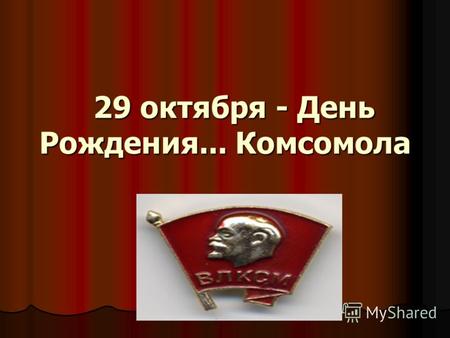 29 октября - День Рождения... Комсомола. 1918-2008г. 90 лет.