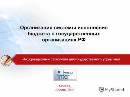 Организация системы исполнения бюджета в государственных организациях РФ Москва, Апрель 2011 Информационные технологии для государственного управления.