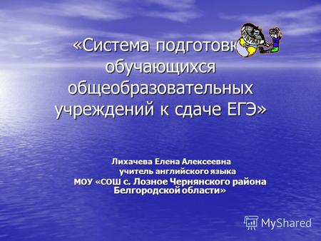 «Система подготовки обучающихся общеобразовательных учреждений к сдаче ЕГЭ» Лихачева Елена Алексеевна Лихачева Елена Алексеевна учитель английского языка.