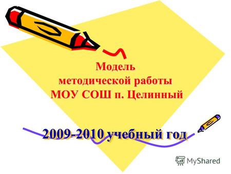 2009-2010 учебный год Модель методической работы МОУ СОШ п. Целинный.