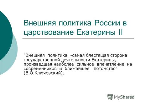 Внешняя политика России в царствование Екатерины II Внешняя политика -самая блестящая сторона государственной деятельности Екатерины, произведшая наиболее.