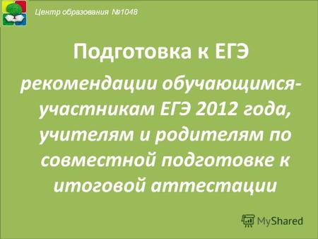 Подготовка к ЕГЭ рекомендации обучающимся- участникам ЕГЭ 2012 года, учителям и родителям по совместной подготовке к итоговой аттестации.