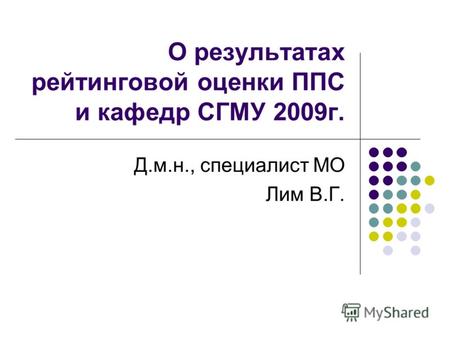 О результатах рейтинговой оценки ППС и кафедр СГМУ 2009г. Д.м.н., специалист МО Лим В.Г.