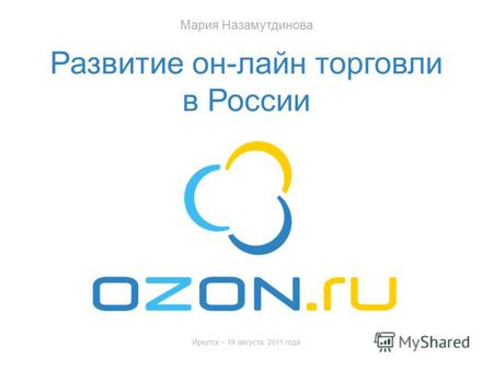 Иркутск – 19 августа 2011 года Развитие он-лайн торговли в России Мария Назамутдинова.