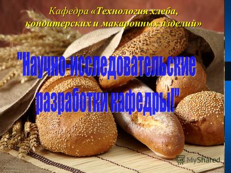 Кафедра «Технология хлеба, кондитерских и макаронных изделий»