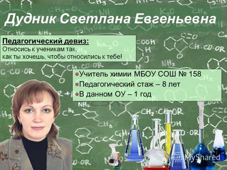 Дудник Светлана Евгеньевна Учитель химии МБОУ СОШ 158 Педагогический стаж – 8 лет В данном ОУ – 1 год Педагогический девиз: Относись к ученикам так, как.