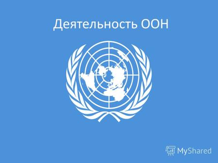 Деятельность ООН. Основные пункты моего доклада: 1. Организация Обьединённых Наций ООН 2. Руководство 3. Государства - члены ООН 4. Деятельность ООН.