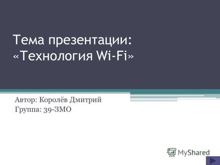 Тема презентации: «Технология Wi-Fi» Автор: Королёв Дмитрий Группа: 39-ЗМО.