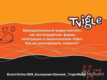 Brand Online 2009_Касперович Евгений_ Tvigle Media Брендированный видео-контент, как нестандартная форма интеграции в лицензионное video: Как не разочаровать.