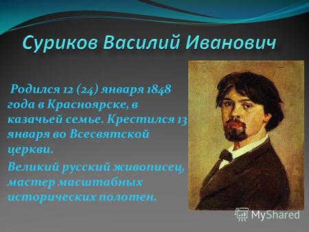 Родился 12 (24) января 1848 года в Красноярске, в казачьей семье. Крестился 13 января во Всесвятской церкви. Великий русский живописец, мастер масштабных.