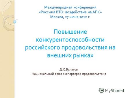 Международная конференция « Россия в ВТО : воздействие на АПК » Москва, 27 июня 2012 г. Повышение конкурентоспособности российского продовольствия на внешних.
