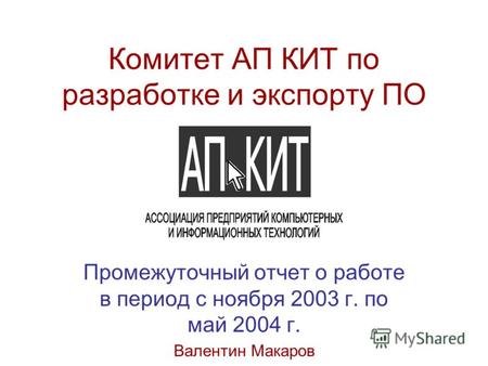 Комитет АП КИТ по разработке и экспорту ПО Промежуточный отчет о работе в период с ноября 2003 г. по май 2004 г. Валентин Макаров.