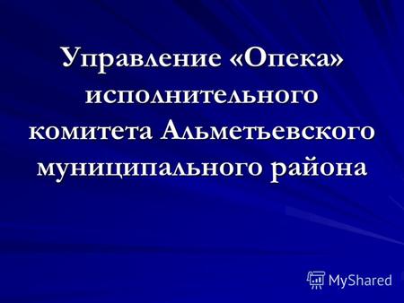 Управление «Опека» исполнительного комитета Альметьевского муниципального района.