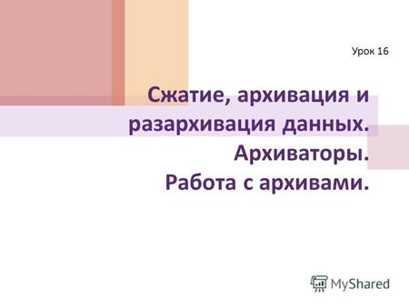 Сжатие, архивация и разархивация данных. Архиваторы. Работа с архивами. Урок 16.