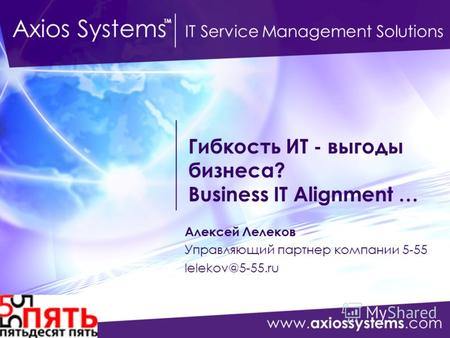 Www. axiossystems.com Axios Systems IT Service Management Solutions TM Гибкость ИТ - выгоды бизнеса? Business IT Alignment … Алексей Лелеков Управляющий.