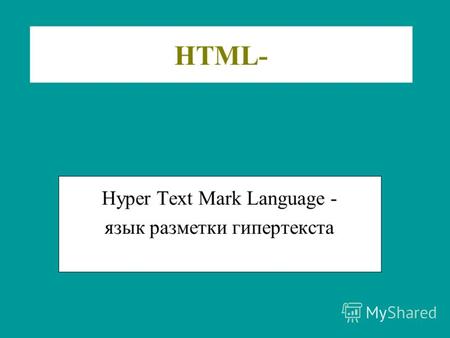 HTML- Hyper Text Mark Language - язык разметки гипертекста.