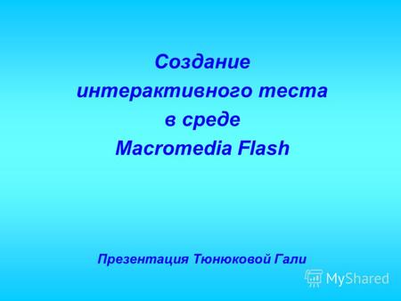 Создание интерактивного теста в среде Macromedia Flash Презентация Тюнюковой Гали.