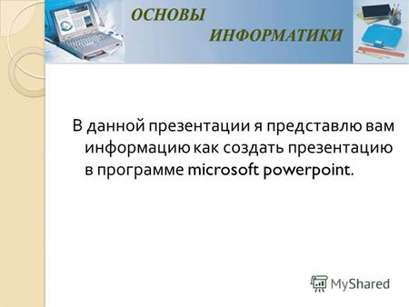 В данной презентации я представлю вам информацию как создать презентацию в программе microsoft powerpoint.
