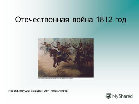 Отечественная война 1812 год Работа Лёвушкина Ильи и Плотникова Антона.