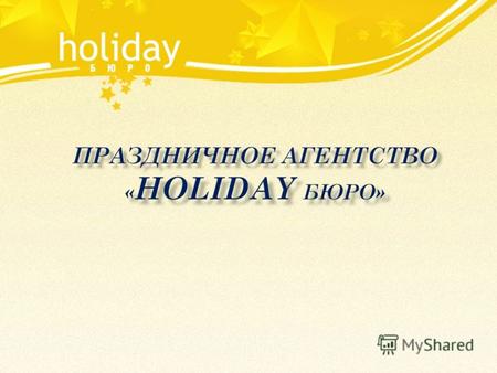 ПРАЗДНИЧНОЕ АГЕНТСТВО « HOLIDAY БЮРО». Вот уже более 5 лет агентство «Holiday бюро » успешно реализует самые разнообразные проекты в сфере организации.