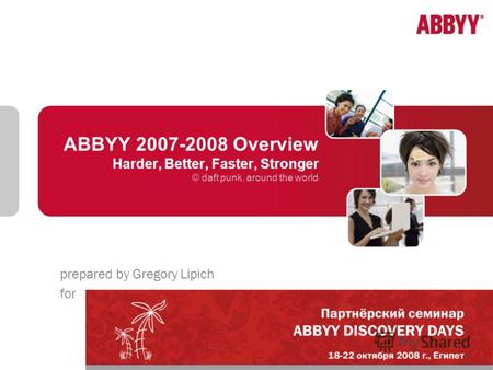 ABBYY 2007-2008 Overview Harder, Better, Faster, Stronger © daft punk, around the world prepared by Gregory Lipich for.
