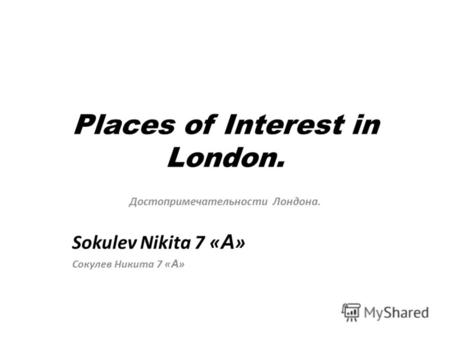 Places of Interest in London. Достопримечательности Лондона. Sokulev Nikita 7 « А » Сокулев Никита 7 « А »