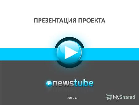 ПРЕЗЕНТАЦИЯ ПРОЕКТА 2012 г.. О Newstube «Newstube отличается от конкурирующих видеосервисов оперативностью поступления контента на сайт: новостные сюжеты.