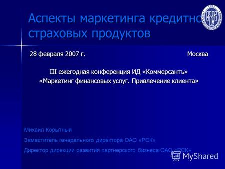 Аспекты маркетинга кредитно- страховых продуктов 28 февраля 2007 г. Москва III ежегодная конференция ИД «Коммерсантъ» «Маркетинг финансовых услуг. Привлечение.